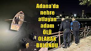 Adana'da nehre atlayan adam ölü olarak bulundu