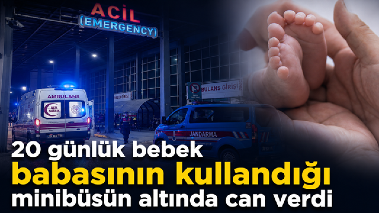 20 günlük bebek babasının kullandığı minibüsün altında can verdi