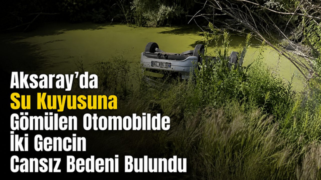Aksaray'da Su Kuyusuna Gömülen Otomobilde İki Gencin Cansız Bedeni Bulundu