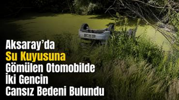 Aksaray'da Su Kuyusuna Gömülen Otomobilde İki Gencin Cansız Bedeni Bulundu