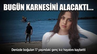 Bugün karnesini alacaktı! Denizde boğulan 17 yaşındaki genç kız hayatını kaybetti