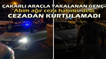 Çakarlı araçla yakalanan genç, "Abim ağır ceza hakimi" dedi ama cezadan kaçamadı