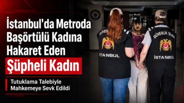 İstanbul'da Metroda Başörtülü Kadına Hakaret Eden Şüpheli Kadın Tutuklama Talebiyle Mahkemeye Sevk Edildi
