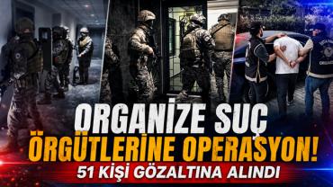 Organize Suç Örgütlerine Operasyon! 51 Kişi Gözaltına Alındı