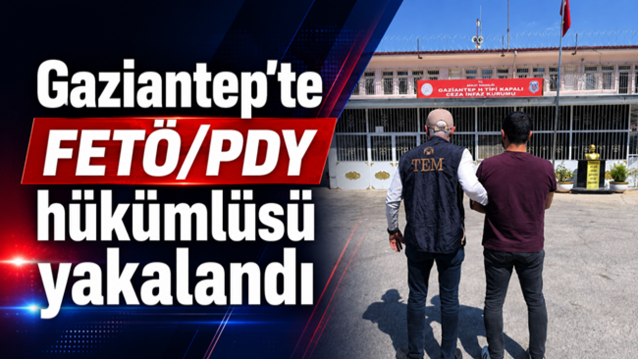 Gaziantep’te FETÖ/PDY hükümlüsü yakalandı