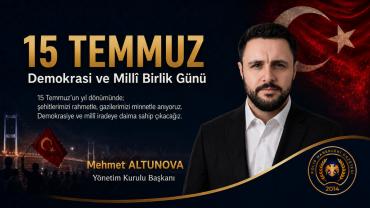 Yönetim Kurulu Başkanı Mehmet ALTUNOVA’nın 15 Temmuz Mesajı